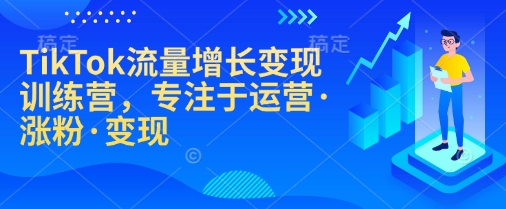 TikTok流量增长变现训练营，专注于运营·涨粉·变现-创业吧