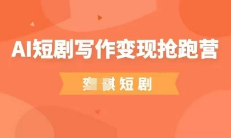 AI短剧写作变现抢跑营，门槛低，0基础，普通人做副业的绝佳机会-创业吧