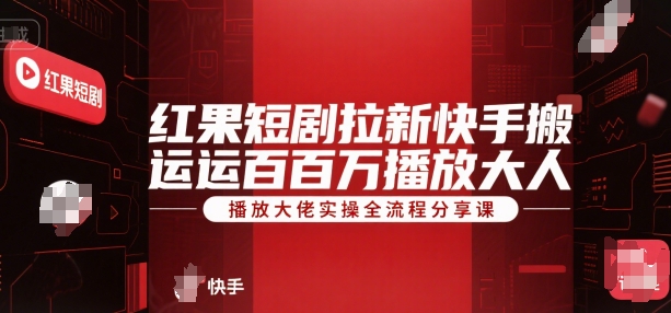 红果短剧拉新快手搬运百万播放大佬实操全流程分享课-创业吧