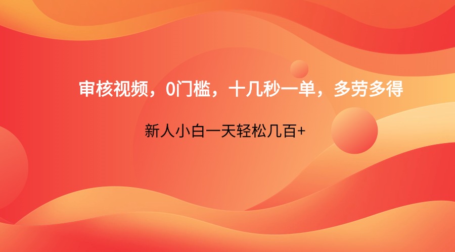 审核视频，0门槛，十几秒一单，多劳多得，新人小白一天轻松几百+-创业吧
