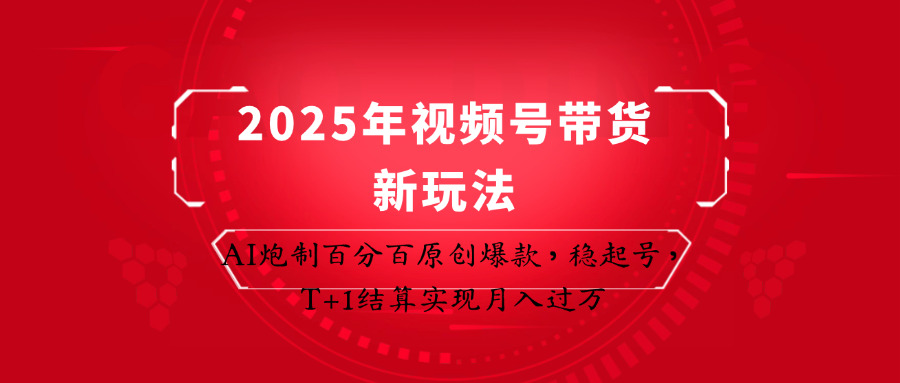 2025年视频号带货新玩法：AI炮制百分百原创爆款，稳起号，T+1结算实现月入过万-创业吧