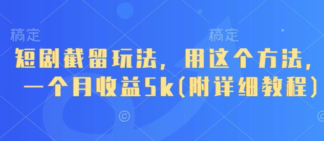 短剧截留玩法，用这个方法，一个月收益5k(附详细教程)-创业吧