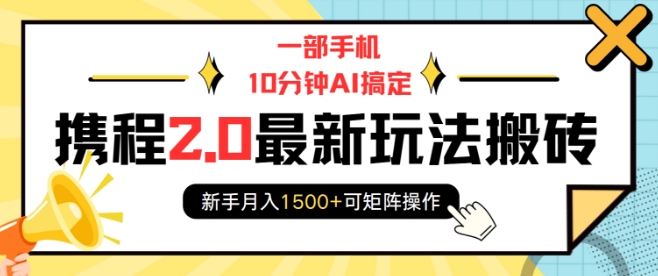 一部手机10分钟AI搞定，携程2.0最新玩法搬砖，新手月入1500+可矩阵操作-创业吧