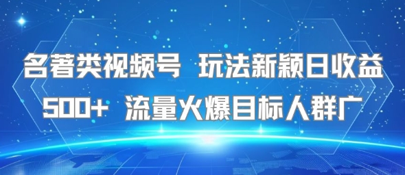 名著类视频号 玩法新颖日收益500+ 流量火爆目标人群广-创业吧