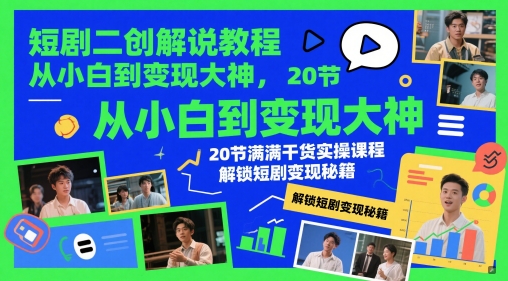 短剧二创解说教程，从小白到变现大神，20节满满干货实操课程，解锁短剧变现秘籍-创业吧