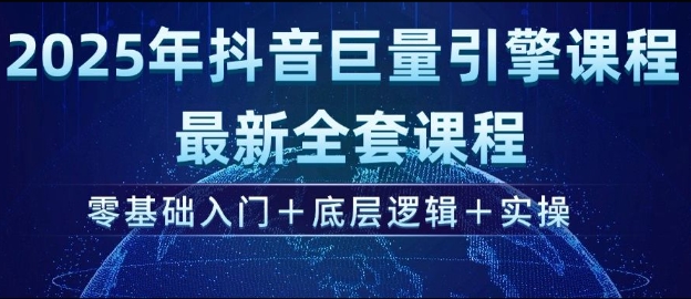 2025年抖音巨量引擎最新全套课程，零基础入门+底层逻辑+实操-创业吧