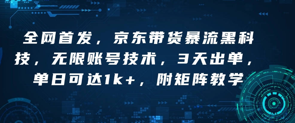 全网首发，京东带货暴流黑科技，无限账号技术，3天出单，单日可达1k+，附矩阵教学【揭秘】-创业吧