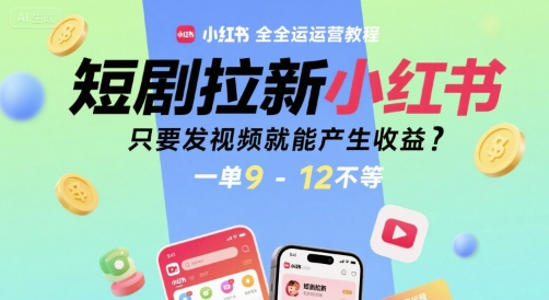 短剧拉新小红书全运营教程，只要发视频就能产生收益，一单9-12不等-创业吧