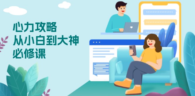 心力 攻略，从小白到大神必修课，技能与心力独立，助你自信从容面对挑战-创业吧