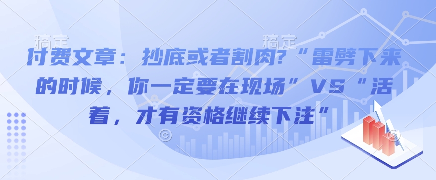付费文章：抄底或者割肉?“雷劈下来的时候，你一定要在现场”VS“活着，才有资格继续下注”-创业吧
