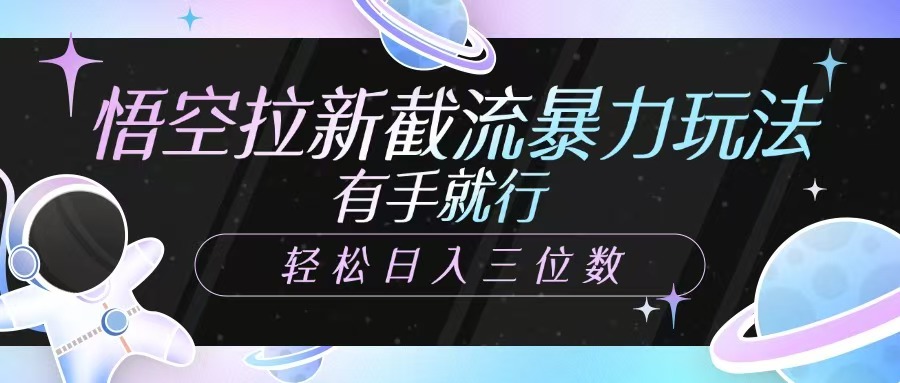悟空拉新截流暴力玩法，有手就行，轻松日入三位数-创业吧