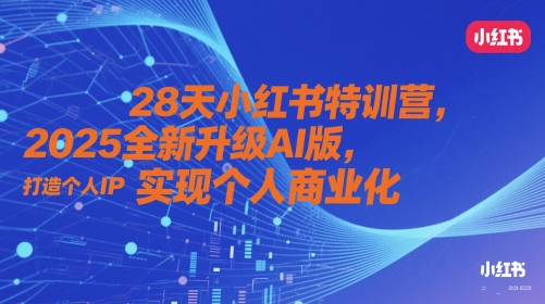 28天小红书特训营，2025全新升级AI版，打造个人IP，实现个人商业化-创业吧
