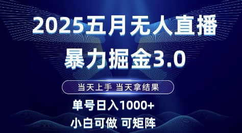 2025五月无人直播暴力掘金3.0，当天上手，当天拿结果，单号日入1k+小白可做可矩阵【揭秘】-创业吧