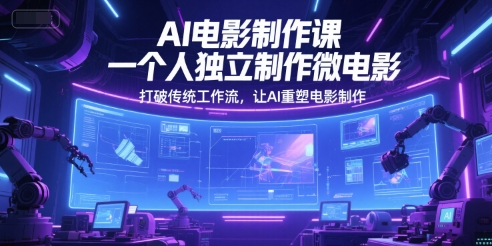 AI电影制作课，一个人独立制作微电影，打破传统工作流，让AI重塑电影制作-创业吧