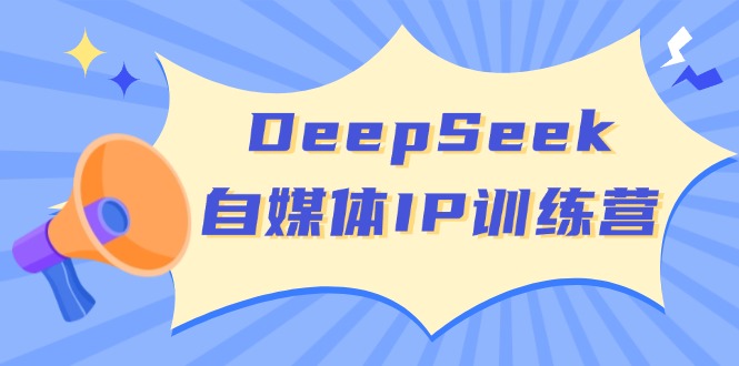 DeepSeek自媒体IP训练营，掌握四位定位法 长板变现模型 开启自媒体新篇章-创业吧