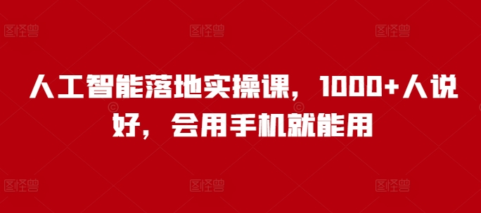 人工智能落地实操课，1000+人说好，会用手机就能用-创业吧
