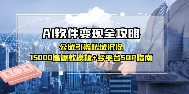 AI软件变现全攻略：公域引流私域沉淀，15000篇爆款模板+多平台SOP指南-创业吧