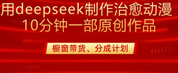 用deepseek制作治愈系漫剪，20分钟一部纯原创作品，多种变现渠道外面收费980-创业吧