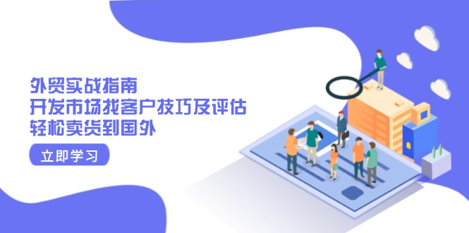 外贸实战指南：开发市场找客户技巧及评估，轻松卖货到国外-创业吧