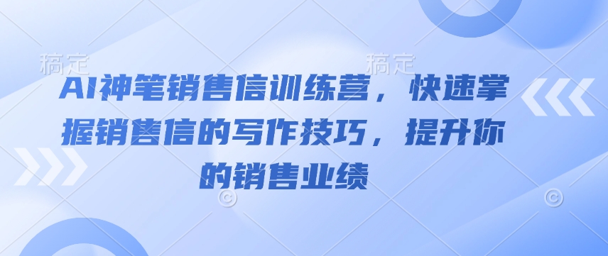 AI神笔销售信训练营，快速掌握销售信的写作技巧，提升你的销售业绩-创业吧