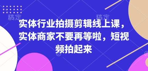 实体行业拍摄剪辑线上课，实体商家不要再等啦，短视频拍起来-创业吧