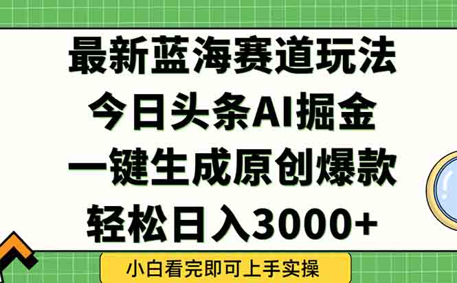 今日头条2025年最新蓝海玩法，一键生成爆款，轻松实现矩阵日入3000+-创业吧