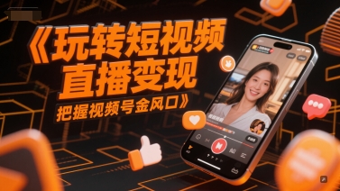 玩转短视频直播变现，把握视频号金风口-创业吧