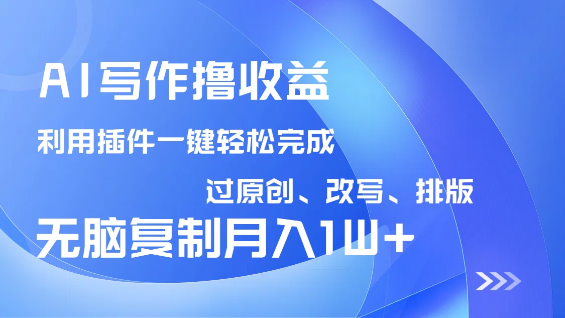 AI写作撸收益，利用插件改写排版100%过原创，小白无脑复制粘贴月入10000+-创业吧