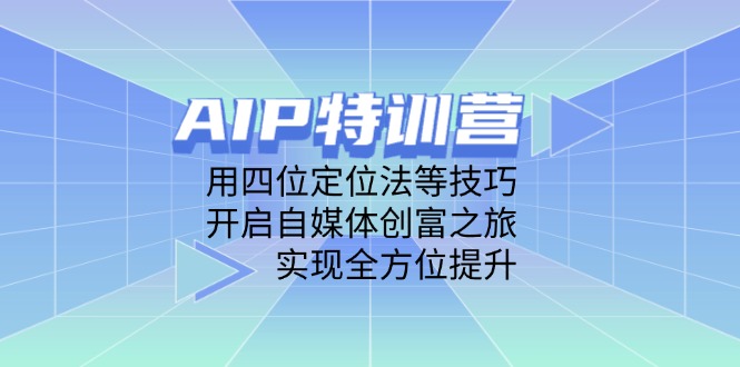 AIP特训营，用四位定位法等技巧，开启自媒体创富之旅，实现全方位提升-创业吧