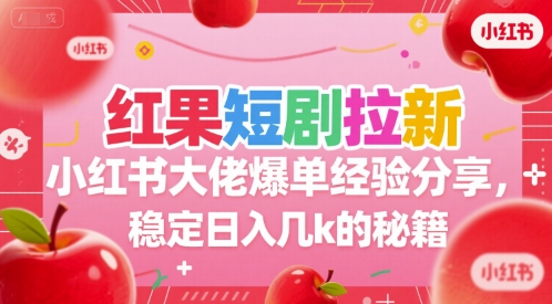 红果短剧拉新小红书大佬爆单经验分享，稳定日入几k的秘籍-创业吧