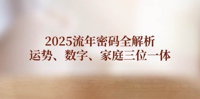 2025流年密码全解析，运势、数字、家庭三位一体-创业吧
