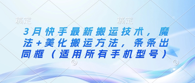 3月快手最新搬运技术，魔法+美化搬运方法，条条出同框(适用所有手机型号)-创业吧