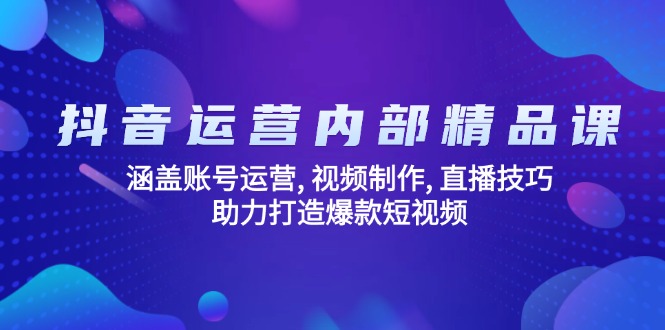 抖音运营内部精品课：涵盖账号运营, 视频制作, 直播技巧, 助力打造爆款…-创业吧