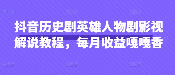 抖音历史剧英雄人物剧影视解说教程，每月收益嘎嘎香-创业吧