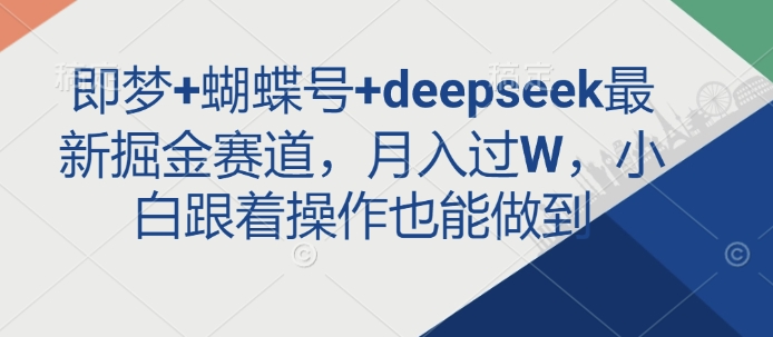 即梦+蝴蝶号+deepseek最新掘金赛道，月入过W，小白跟着操作也能做到-创业吧