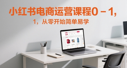 小红书电商运营课程0-1，从零开始简单易学-创业吧
