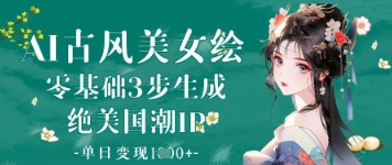 AI古风美女绘：零基础3步生成绝美国潮IP，单日变现1k+-创业吧