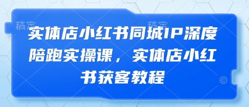 实体店小红书同城IP深度陪跑实操课，实体店小红书获客教程-创业吧