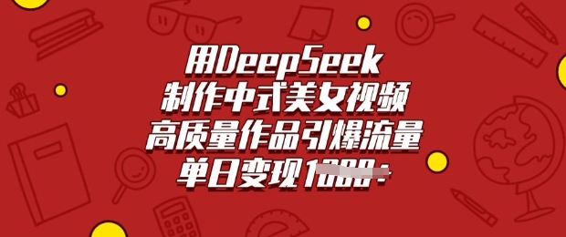 用DeepSeek制作中式美女视频，高质量作品引爆流量，单日变现多张-创业吧