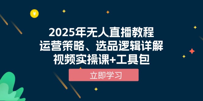 2025年无人直播教程，运营策略、选品逻辑详解，视频实操课+工具包-创业吧