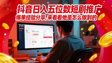 抖音日入五位数短剧推广爆单经验分享，来看看他是怎么做到的？-创业吧