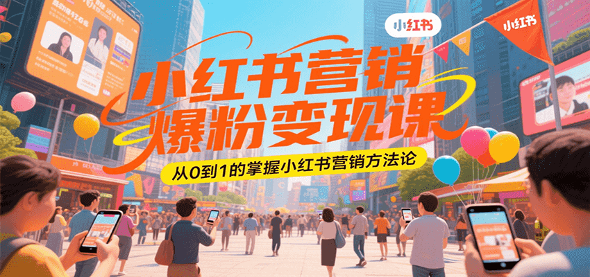 小红书营销爆粉变现课，从0到1的掌握小红书营销方法论-创业吧