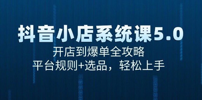 抖音小店系统课5.0，开店到爆单全攻略，平台规则+选品，轻松上手-创业吧