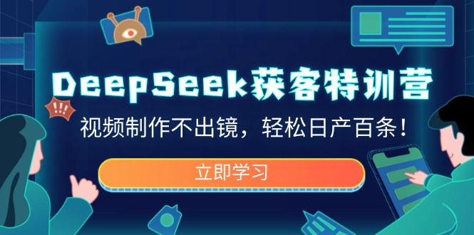 DeepSeek获客特训营，视频制作不出镜，轻松日产百条！-创业吧