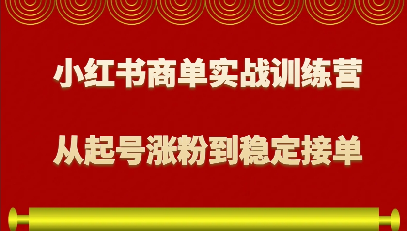 小红书商单实战训练营，从0到1教你如何变现，从起号涨粉到稳定接单，适合新手-创业吧