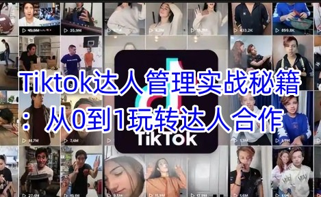 Tiktok达人管理实战秘籍：从0到1玩转达人合作-创业吧