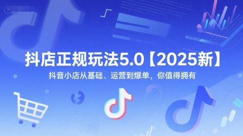 抖店正规玩法5.0【2025新】抖音小店从基础、运营到爆单，你值得拥有-创业吧