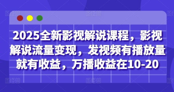 2025全新影视解说课程，影视解说流量变现，发视频有播放量就有收益，万播收益在10-20-创业吧