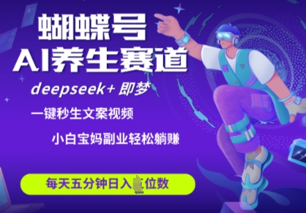 蝴蝶号大健康养生赛道，deepseek+即梦AI快速产出爆款视频，起号快，带货超级猛，日入四位数-创业吧