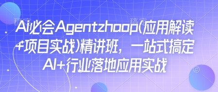Ai必会Agent(应用解读+项目实战)精讲班，一站式搞定AI+行业落地应用实战-创业吧